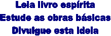 Leia livro esprita
Estude as obras bsicas
Divulgue esta ideia